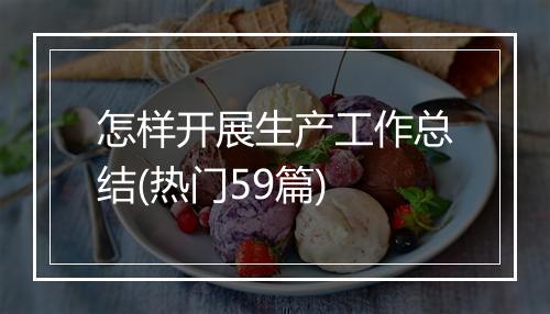怎样开展生产工作总结(热门59篇)