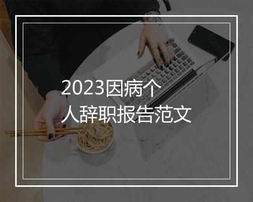 2023因病个人辞职报告范文