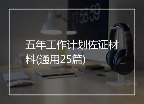 五年工作计划佐证材料(通用25篇)