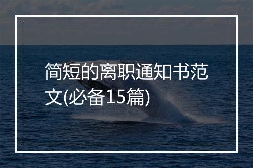 简短的离职通知书范文(必备15篇)