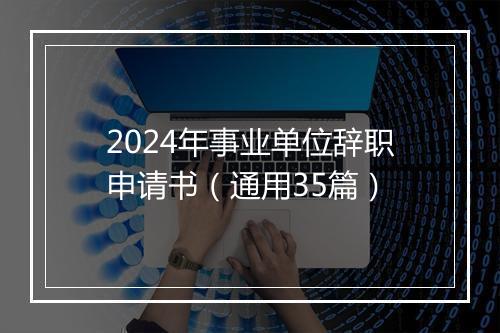 2024年事业单位辞职申请书（通用35篇）