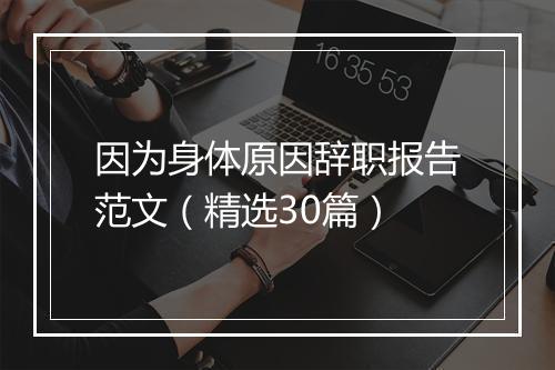 因为身体原因辞职报告范文（精选30篇）