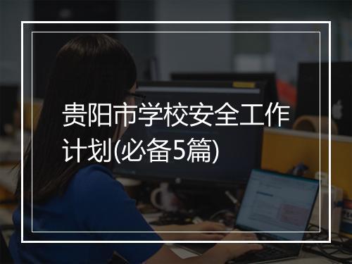 贵阳市学校安全工作计划(必备5篇)