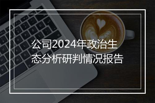 公司2024年政治生态分析研判情况报告