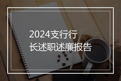 2024支行行长述职述廉报告