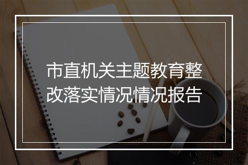 市直机关主题教育整改落实情况情况报告