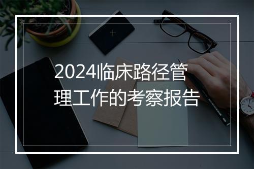 2024临床路径管理工作的考察报告