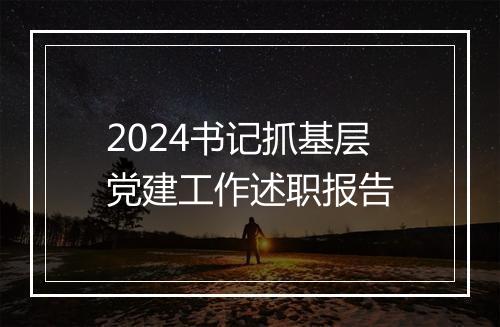 2024书记抓基层党建工作述职报告