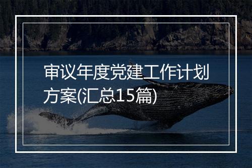 审议年度党建工作计划方案(汇总15篇)