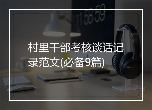 村里干部考核谈话记录范文(必备9篇)
