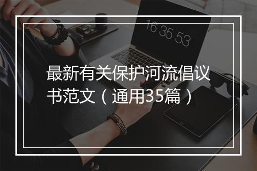 最新有关保护河流倡议书范文（通用35篇）