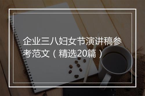 企业三八妇女节演讲稿参考范文（精选20篇）
