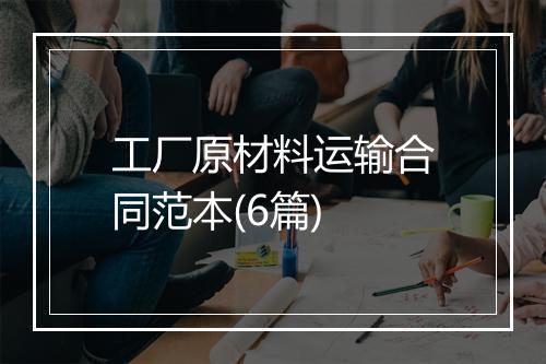 工厂原材料运输合同范本(6篇)