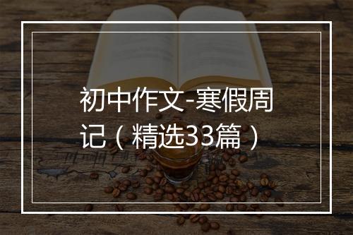 初中作文-寒假周记（精选33篇）