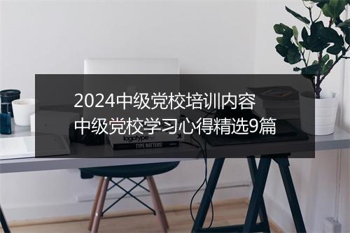 2024中级党校培训内容 中级党校学习心得精选9篇