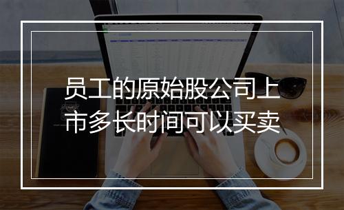 员工的原始股公司上市多长时间可以买卖
