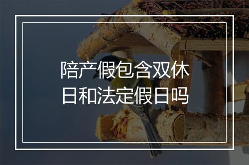 陪产假包含双休日和法定假日吗