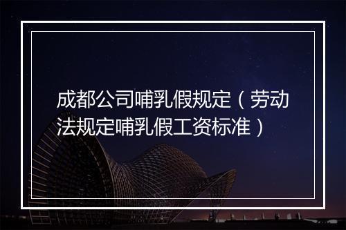 成都公司哺乳假规定（劳动法规定哺乳假工资标准）
