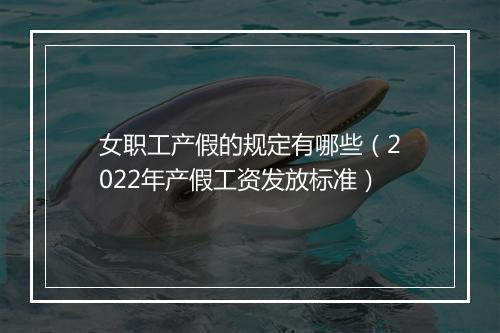 女职工产假的规定有哪些（2022年产假工资发放标准）