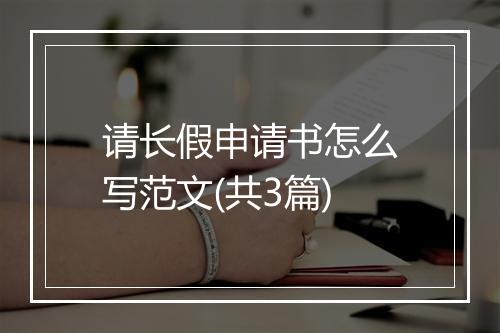 请长假申请书怎么写范文(共3篇)