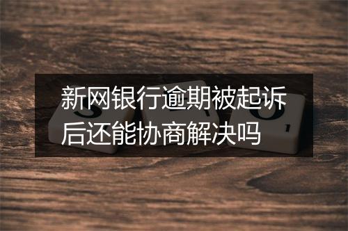 新网银行逾期被起诉后还能协商解决吗