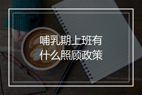 哺乳期上班有什么照顾政策