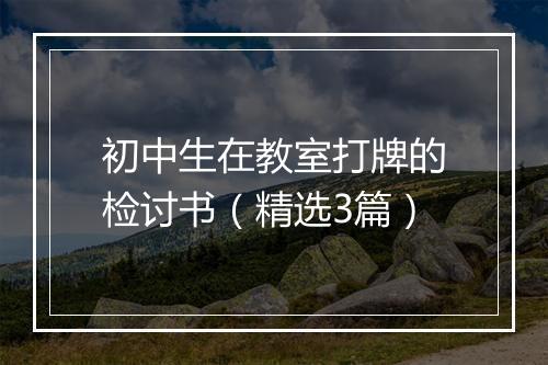 初中生在教室打牌的检讨书（精选3篇）