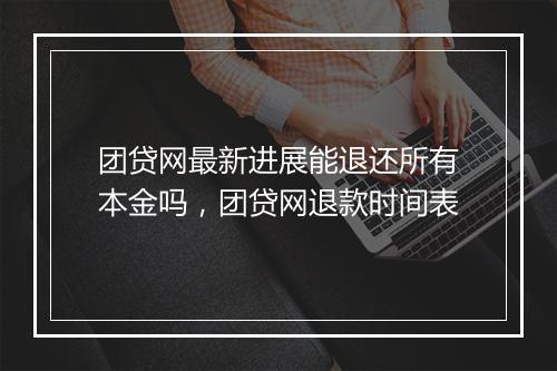 团贷网最新进展能退还所有本金吗，团贷网退款时间表