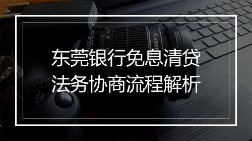东莞银行免息清贷法务协商流程解析