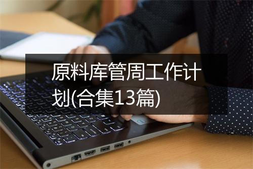 原料库管周工作计划(合集13篇)