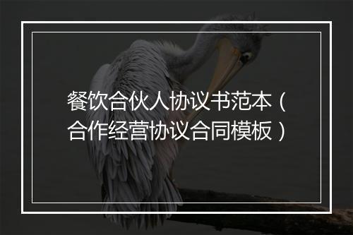 餐饮合伙人协议书范本（合作经营协议合同模板）
