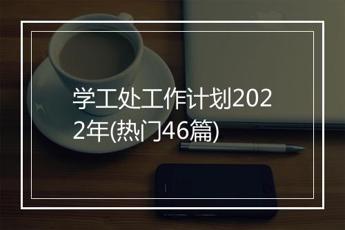 学工处工作计划2022年(热门46篇)