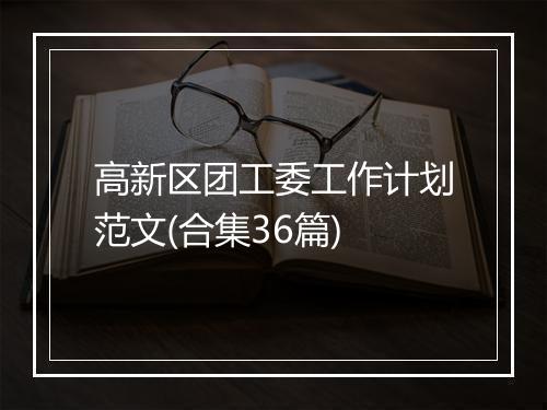 高新区团工委工作计划范文(合集36篇)