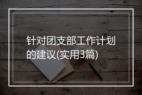 针对团支部工作计划的建议(实用3篇)