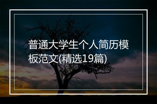 普通大学生个人简历模板范文(精选19篇)