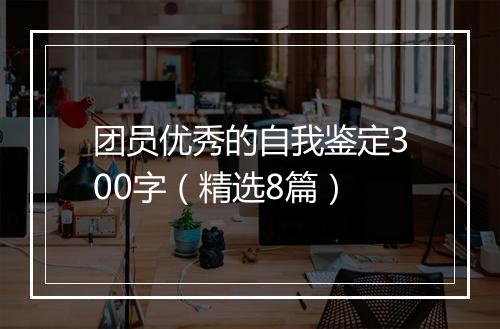 团员优秀的自我鉴定300字（精选8篇）