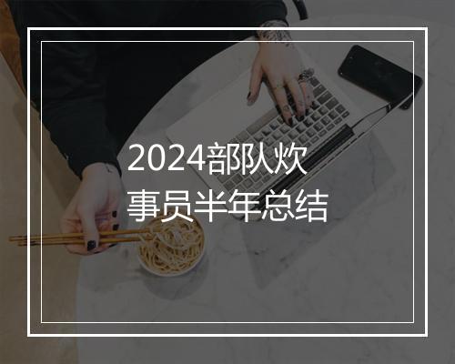 2024部队炊事员半年总结