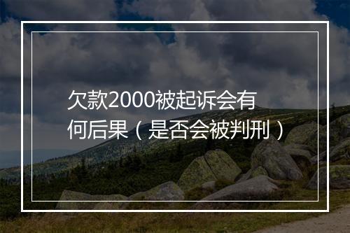 欠款2000被起诉会有何后果（是否会被判刑）