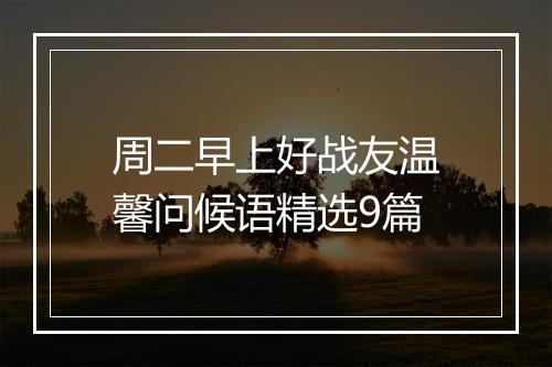 周二早上好战友温馨问候语精选9篇