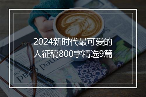 2024新时代最可爱的人征稿800字精选9篇