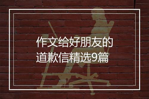 作文给好朋友的道歉信精选9篇