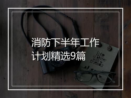 消防下半年工作计划精选9篇