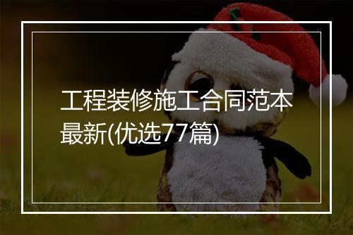 工程装修施工合同范本最新(优选77篇)