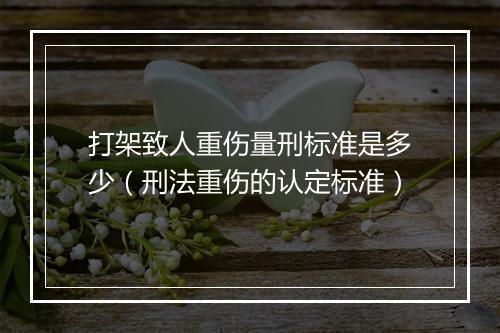 打架致人重伤量刑标准是多少（刑法重伤的认定标准）