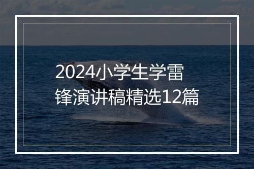 2024小学生学雷锋演讲稿精选12篇