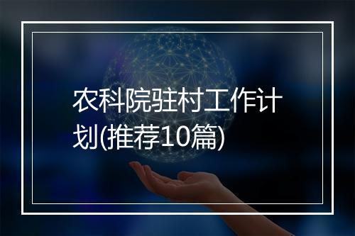 农科院驻村工作计划(推荐10篇)