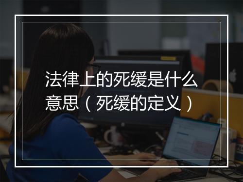 法律上的死缓是什么意思（死缓的定义）