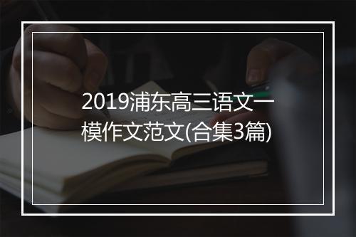 2019浦东高三语文一模作文范文(合集3篇)
