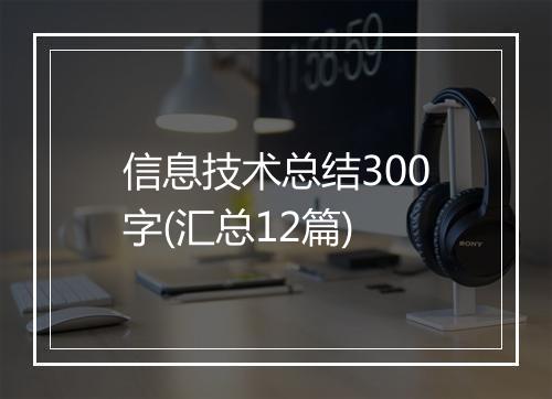 信息技术总结300字(汇总12篇)
