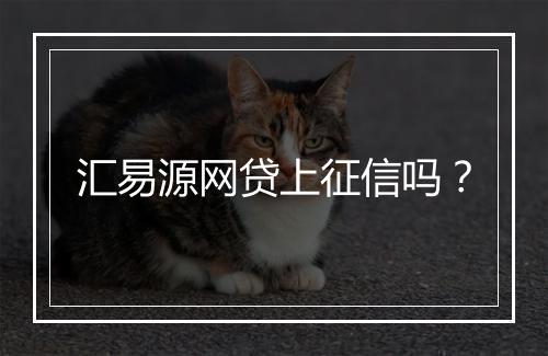 汇易源网贷上征信吗？